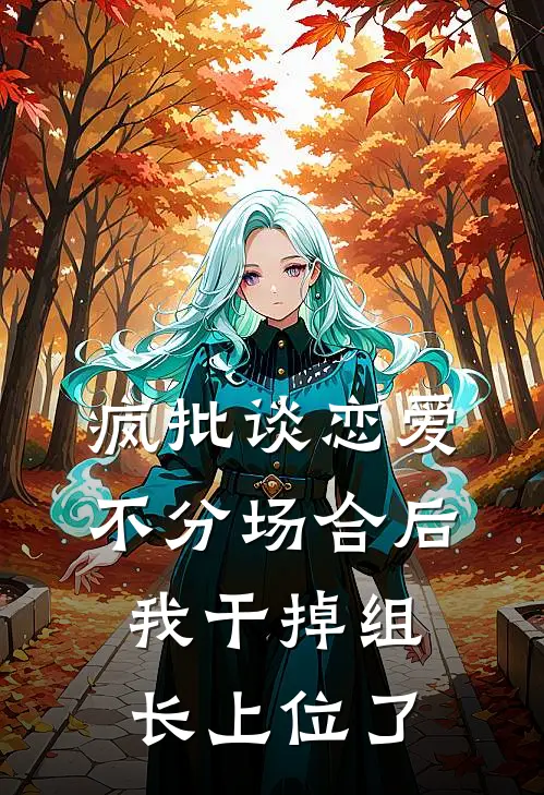 疯批谈恋爱不分场合后，我干掉组长上位了