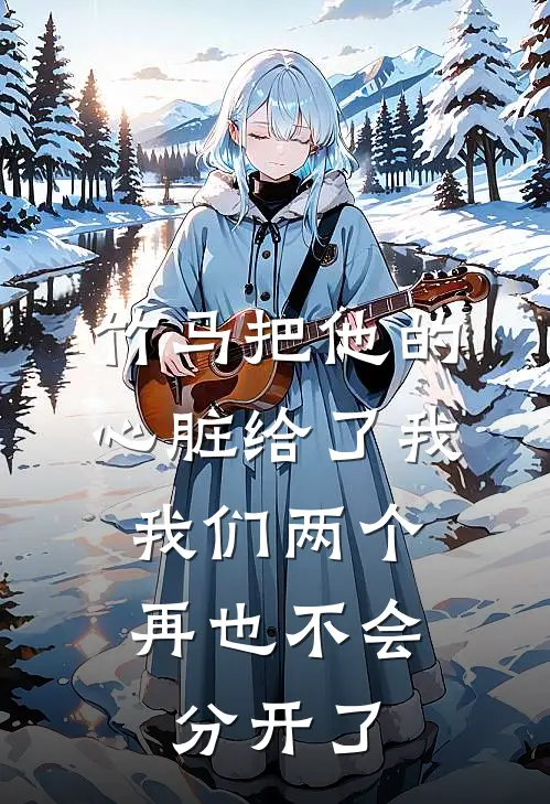 竹马把他的心脏给了我，我们两个再也不会分开了