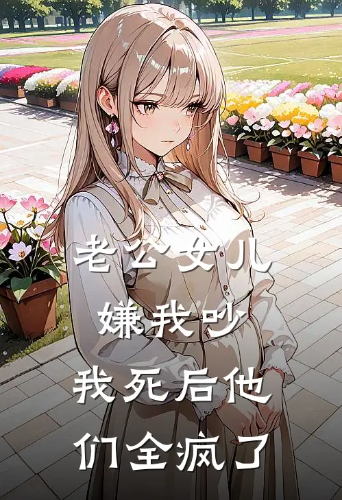 老公女儿嫌我吵，我死后他们全疯了