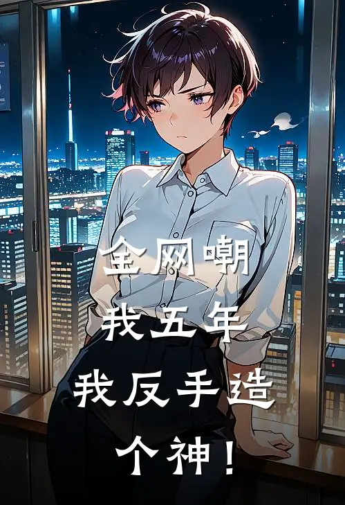 全网嘲我五年，我反手造个神！