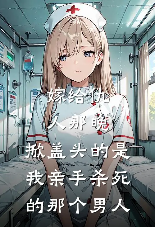 嫁给仇人那晚，掀盖头的是我亲手杀死的那个男人