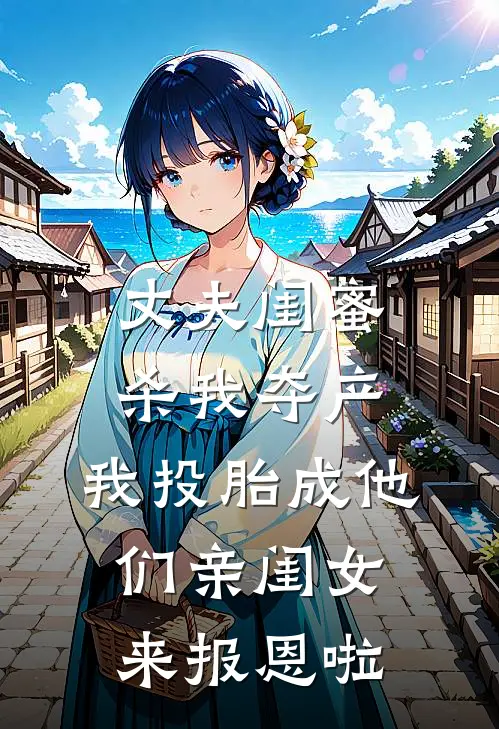 丈夫闺蜜杀我夺产，我投胎成他们亲闺女来报恩啦