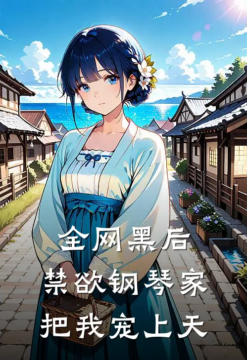 全网黑后，禁欲钢琴家把我宠上天