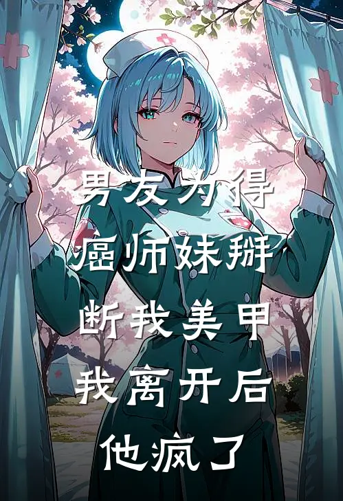 男友为得癌师妹掰断我美甲，我离开后他疯了