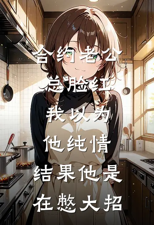 合约老公总脸红，我以为他纯情，结果他是在憋大招