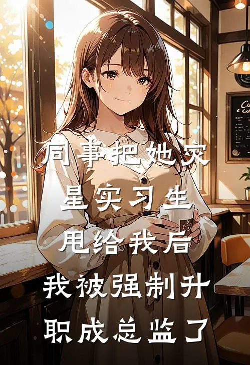 同事把她灾星实习生甩给我后，我被强制升职成总监了