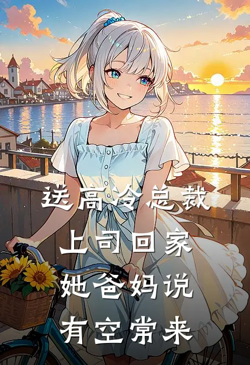 送高冷总裁上司回家，她爸妈说有空常来