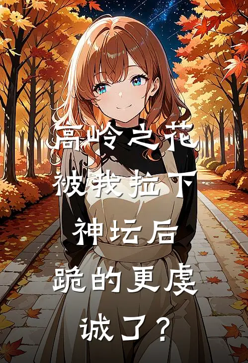 高岭之花被我拉下神坛后，跪的更虔诚了？