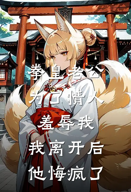 拳皇老公为了情人羞辱我，我离开后他悔疯了