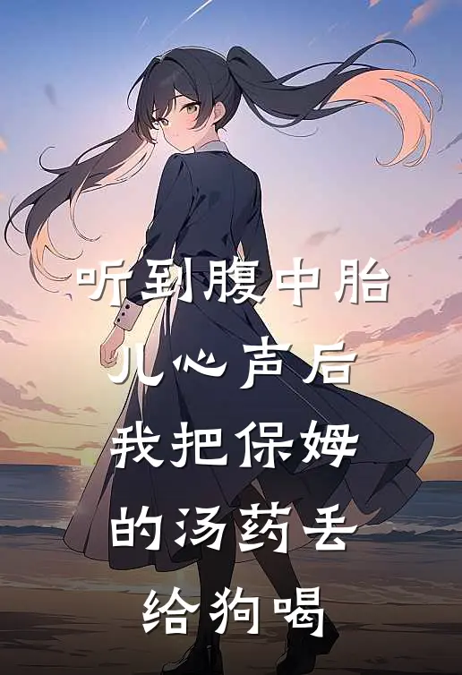 听到腹中胎儿心声后，我把保姆的汤药丢给狗喝